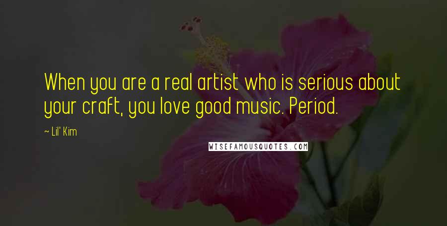 Lil' Kim Quotes: When you are a real artist who is serious about your craft, you love good music. Period.