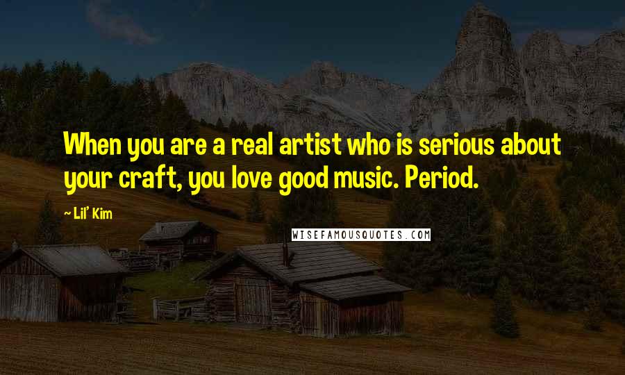 Lil' Kim Quotes: When you are a real artist who is serious about your craft, you love good music. Period.