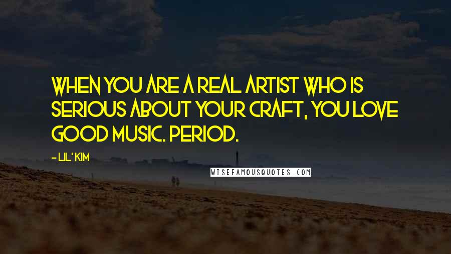 Lil' Kim Quotes: When you are a real artist who is serious about your craft, you love good music. Period.