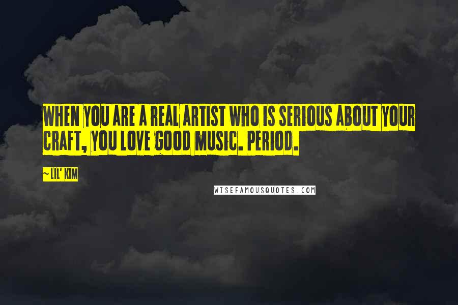 Lil' Kim Quotes: When you are a real artist who is serious about your craft, you love good music. Period.