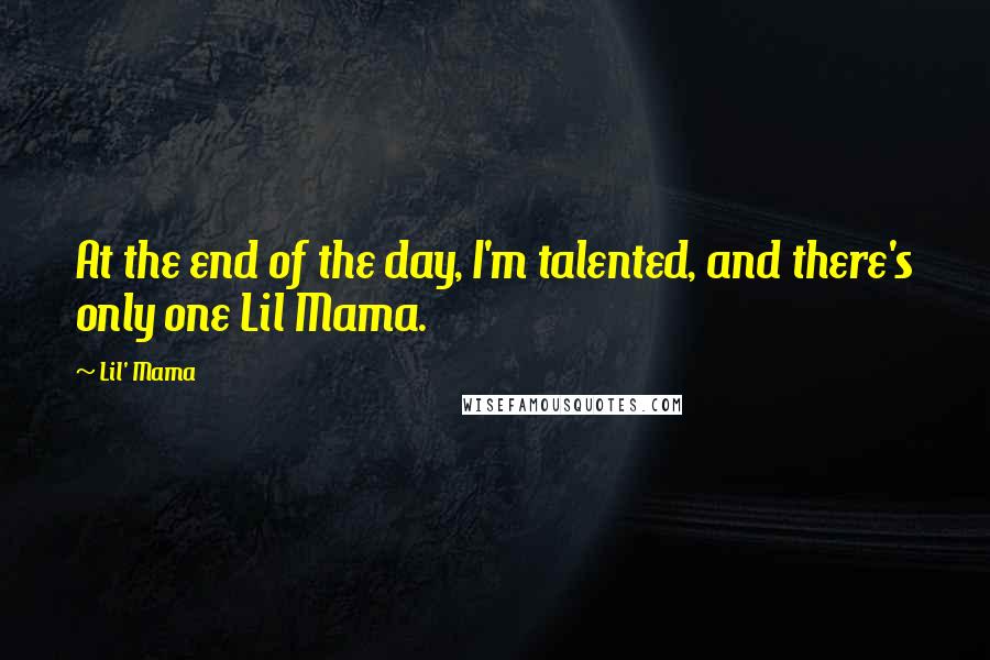 Lil' Mama Quotes: At the end of the day, I'm talented, and there's only one Lil Mama.