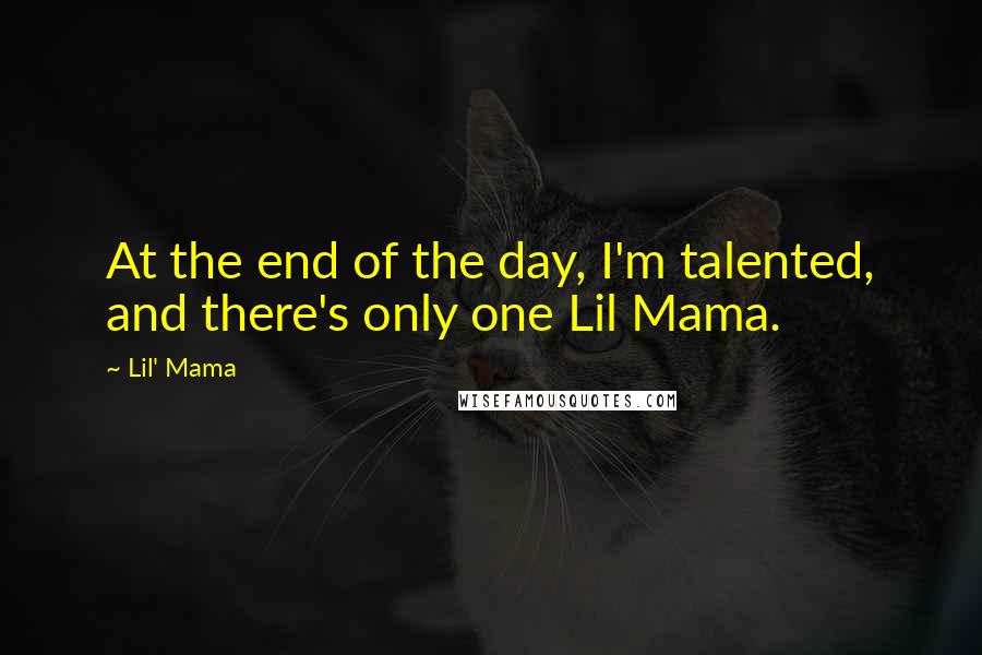 Lil' Mama Quotes: At the end of the day, I'm talented, and there's only one Lil Mama.