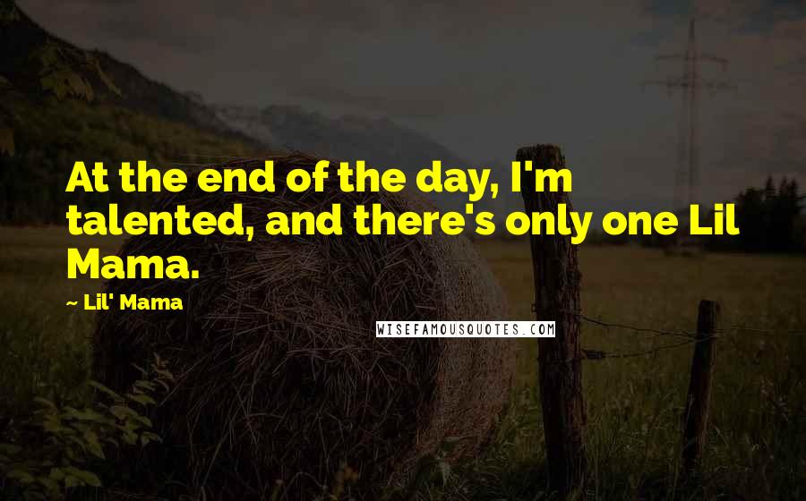 Lil' Mama Quotes: At the end of the day, I'm talented, and there's only one Lil Mama.