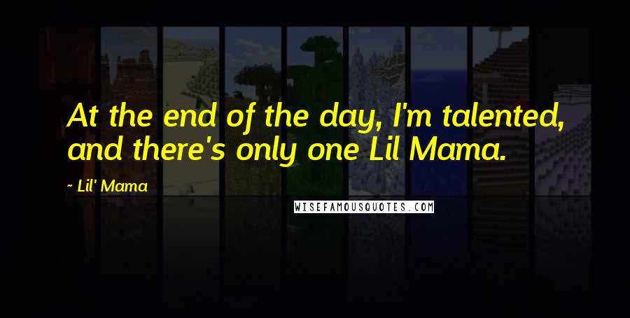 Lil' Mama Quotes: At the end of the day, I'm talented, and there's only one Lil Mama.