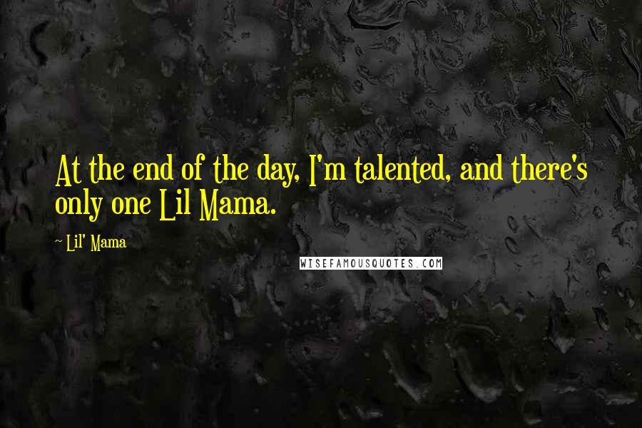 Lil' Mama Quotes: At the end of the day, I'm talented, and there's only one Lil Mama.