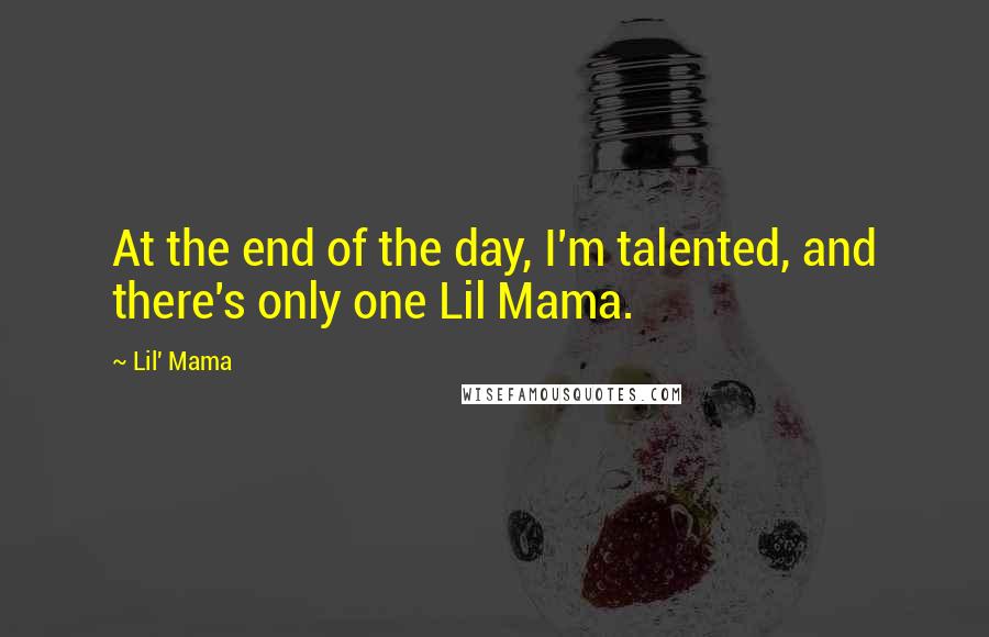 Lil' Mama Quotes: At the end of the day, I'm talented, and there's only one Lil Mama.