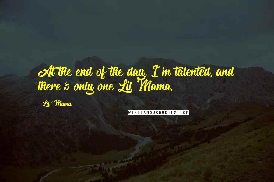 Lil' Mama Quotes: At the end of the day, I'm talented, and there's only one Lil Mama.