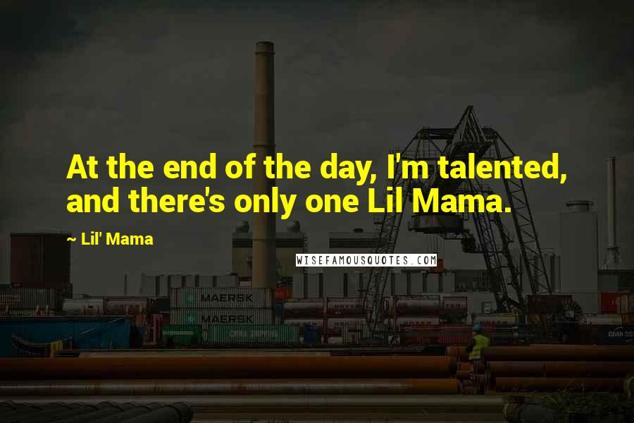 Lil' Mama Quotes: At the end of the day, I'm talented, and there's only one Lil Mama.