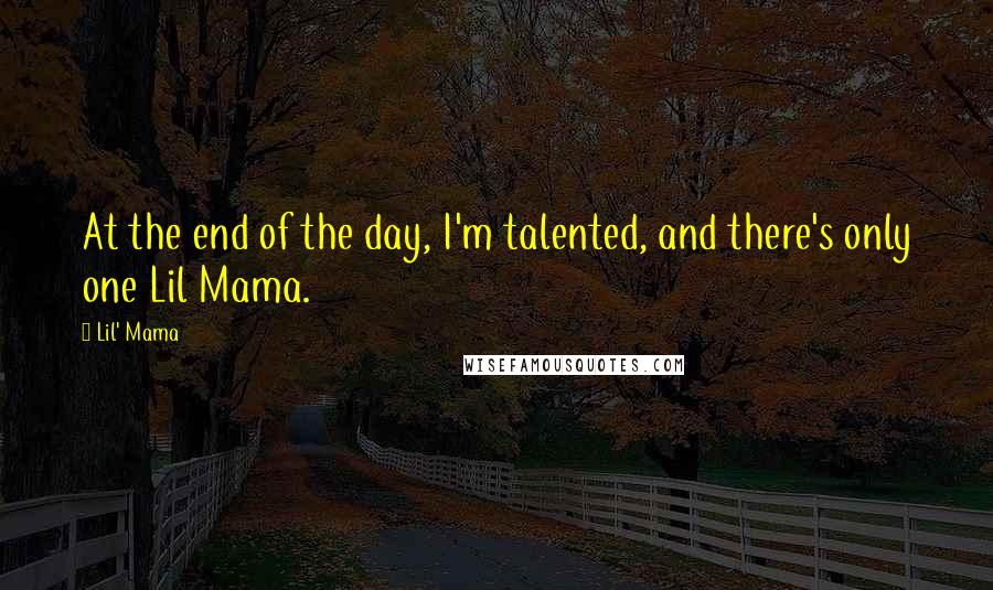 Lil' Mama Quotes: At the end of the day, I'm talented, and there's only one Lil Mama.