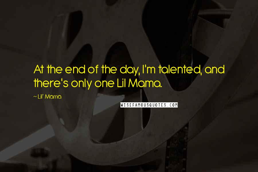 Lil' Mama Quotes: At the end of the day, I'm talented, and there's only one Lil Mama.