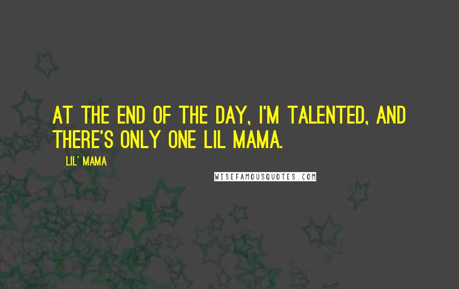 Lil' Mama Quotes: At the end of the day, I'm talented, and there's only one Lil Mama.