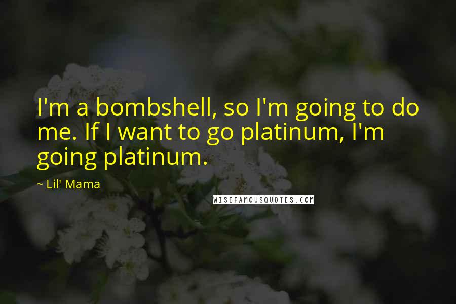 Lil' Mama Quotes: I'm a bombshell, so I'm going to do me. If I want to go platinum, I'm going platinum.