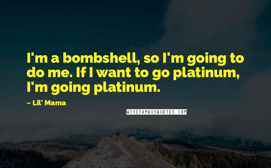 Lil' Mama Quotes: I'm a bombshell, so I'm going to do me. If I want to go platinum, I'm going platinum.