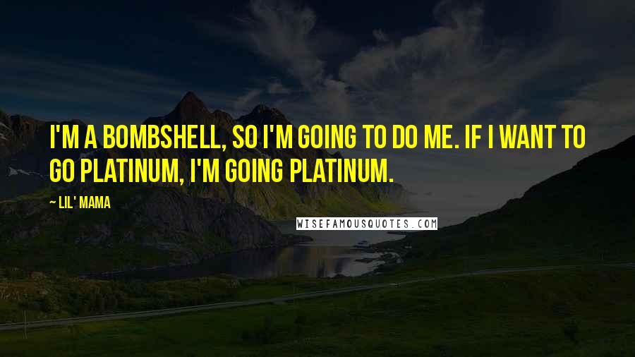 Lil' Mama Quotes: I'm a bombshell, so I'm going to do me. If I want to go platinum, I'm going platinum.