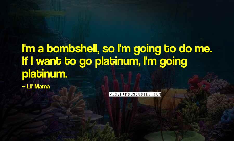 Lil' Mama Quotes: I'm a bombshell, so I'm going to do me. If I want to go platinum, I'm going platinum.