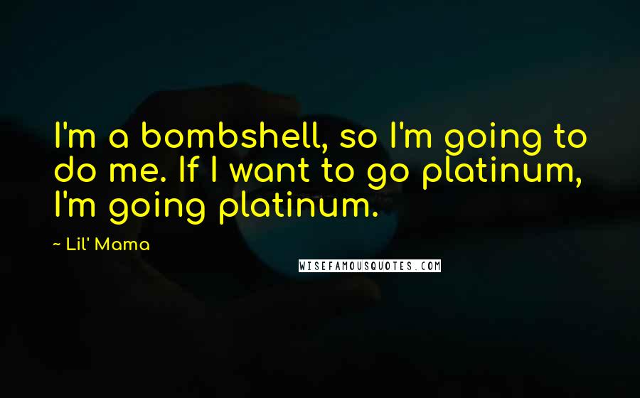 Lil' Mama Quotes: I'm a bombshell, so I'm going to do me. If I want to go platinum, I'm going platinum.