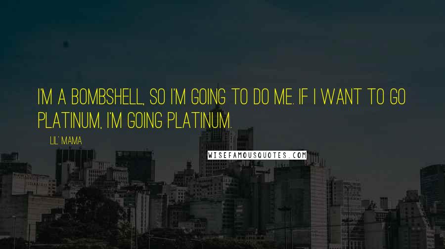 Lil' Mama Quotes: I'm a bombshell, so I'm going to do me. If I want to go platinum, I'm going platinum.