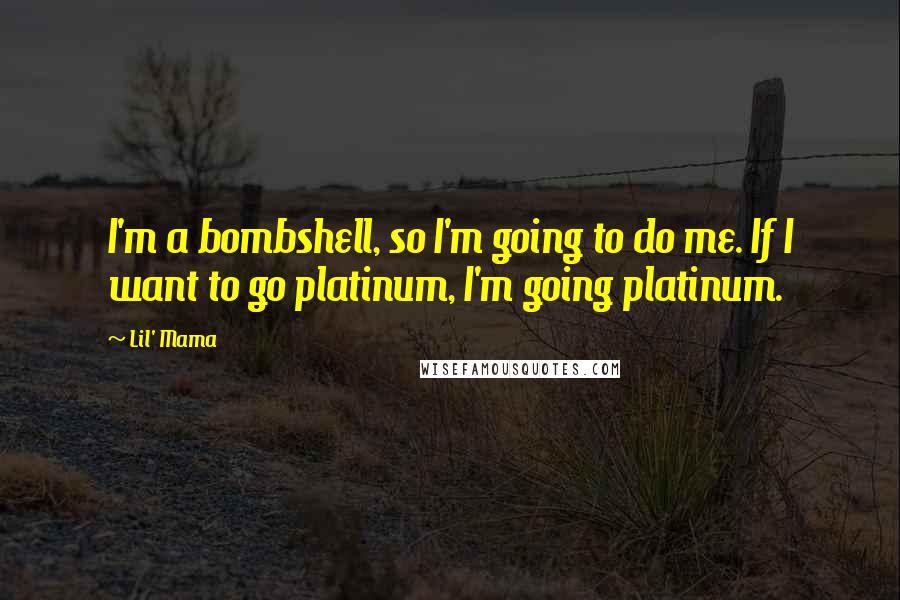 Lil' Mama Quotes: I'm a bombshell, so I'm going to do me. If I want to go platinum, I'm going platinum.