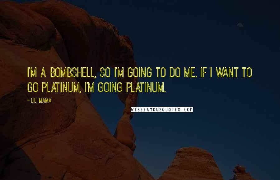 Lil' Mama Quotes: I'm a bombshell, so I'm going to do me. If I want to go platinum, I'm going platinum.