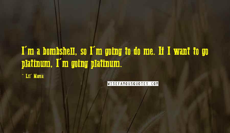 Lil' Mama Quotes: I'm a bombshell, so I'm going to do me. If I want to go platinum, I'm going platinum.