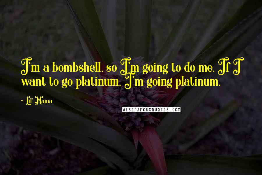 Lil' Mama Quotes: I'm a bombshell, so I'm going to do me. If I want to go platinum, I'm going platinum.