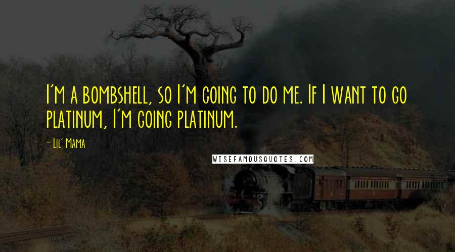 Lil' Mama Quotes: I'm a bombshell, so I'm going to do me. If I want to go platinum, I'm going platinum.