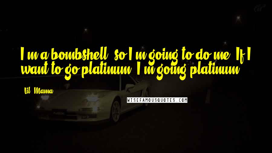 Lil' Mama Quotes: I'm a bombshell, so I'm going to do me. If I want to go platinum, I'm going platinum.