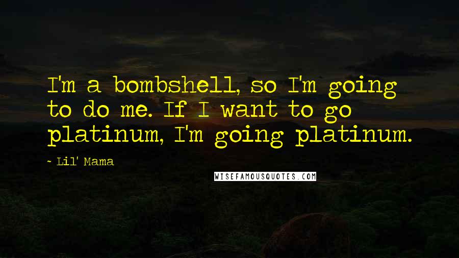 Lil' Mama Quotes: I'm a bombshell, so I'm going to do me. If I want to go platinum, I'm going platinum.