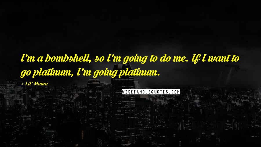 Lil' Mama Quotes: I'm a bombshell, so I'm going to do me. If I want to go platinum, I'm going platinum.