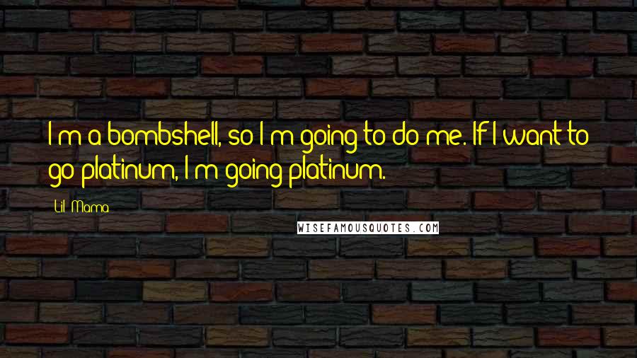 Lil' Mama Quotes: I'm a bombshell, so I'm going to do me. If I want to go platinum, I'm going platinum.