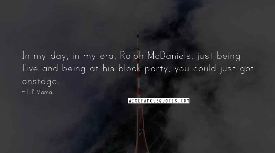 Lil' Mama Quotes: In my day, in my era, Ralph McDaniels, just being five and being at his block party, you could just got onstage.