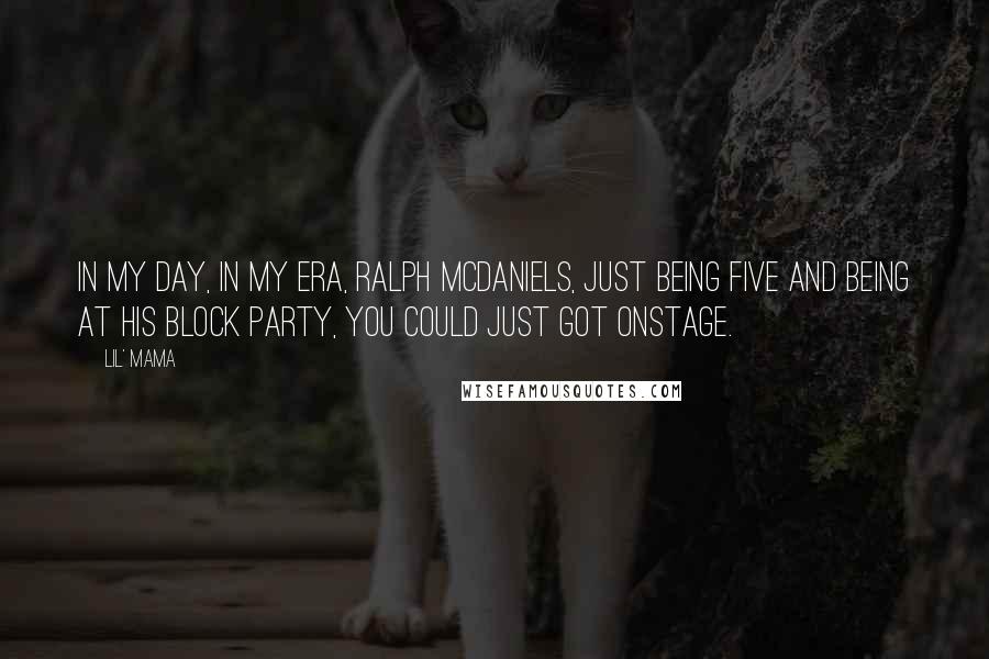 Lil' Mama Quotes: In my day, in my era, Ralph McDaniels, just being five and being at his block party, you could just got onstage.