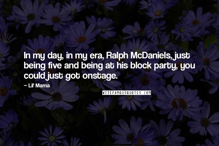 Lil' Mama Quotes: In my day, in my era, Ralph McDaniels, just being five and being at his block party, you could just got onstage.
