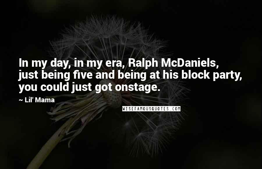 Lil' Mama Quotes: In my day, in my era, Ralph McDaniels, just being five and being at his block party, you could just got onstage.