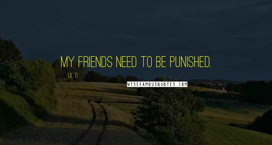 Lil' O Quotes: My friends need to be punished.