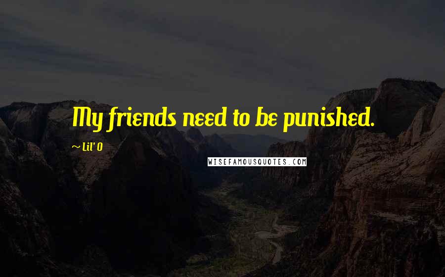Lil' O Quotes: My friends need to be punished.