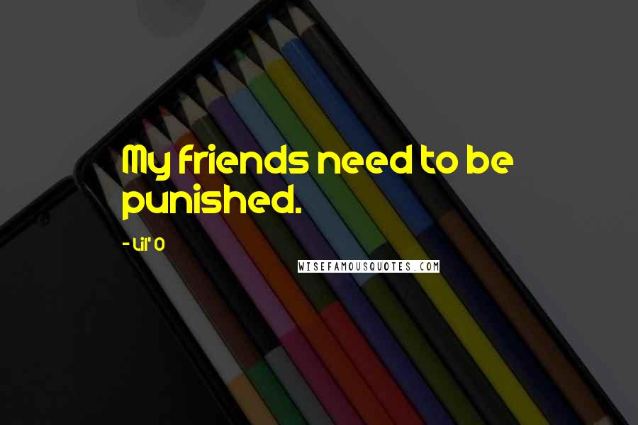 Lil' O Quotes: My friends need to be punished.