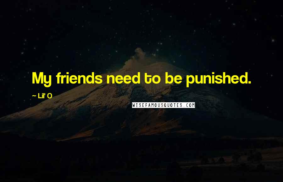 Lil' O Quotes: My friends need to be punished.