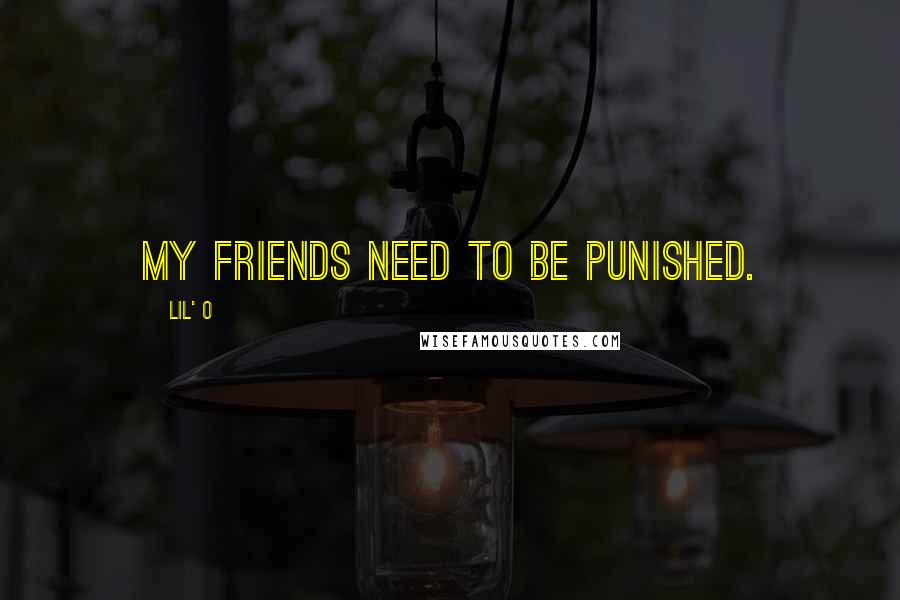 Lil' O Quotes: My friends need to be punished.