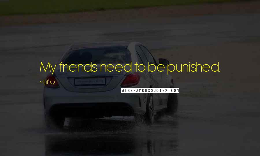 Lil' O Quotes: My friends need to be punished.