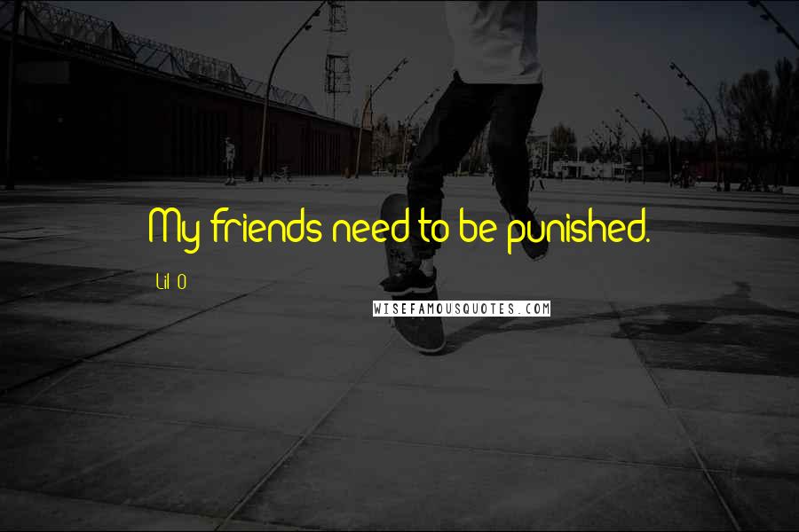 Lil' O Quotes: My friends need to be punished.