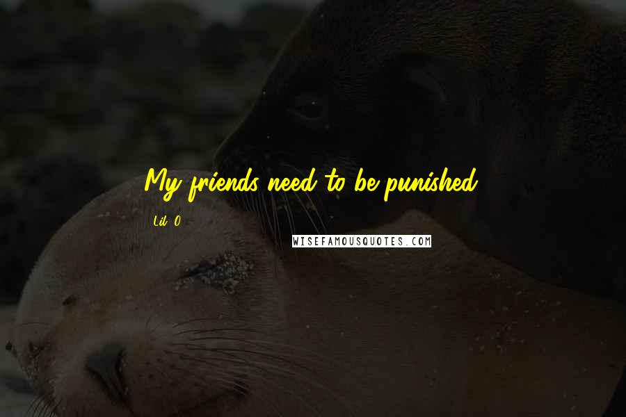 Lil' O Quotes: My friends need to be punished.