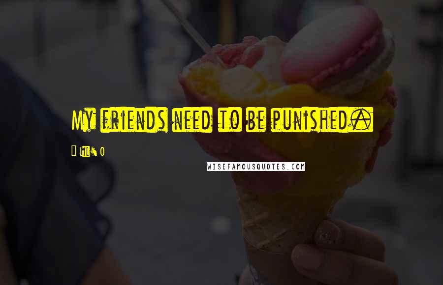 Lil' O Quotes: My friends need to be punished.