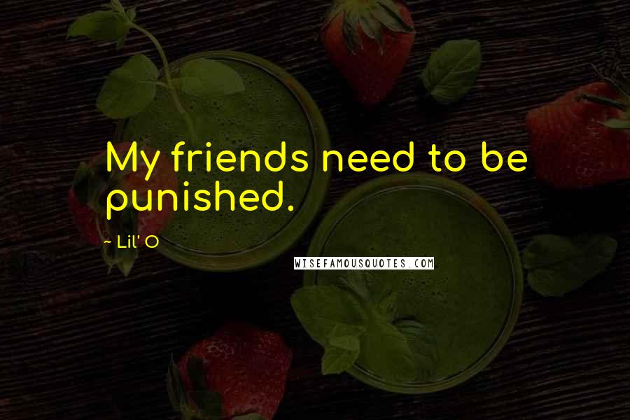 Lil' O Quotes: My friends need to be punished.