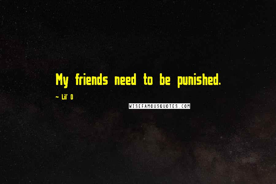 Lil' O Quotes: My friends need to be punished.