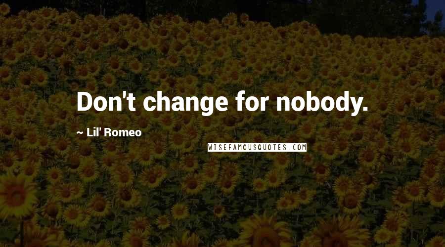 Lil' Romeo Quotes: Don't change for nobody.