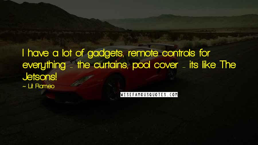Lil' Romeo Quotes: I have a lot of gadgets, remote controls for everything - the curtains, pool cover - it's like The Jetsons!