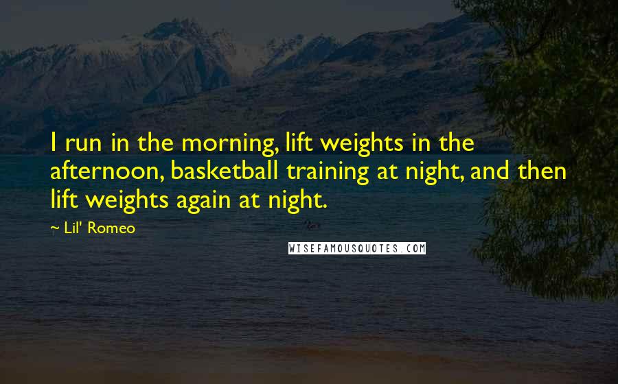Lil' Romeo Quotes: I run in the morning, lift weights in the afternoon, basketball training at night, and then lift weights again at night.