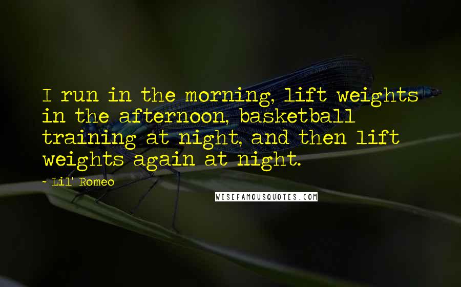 Lil' Romeo Quotes: I run in the morning, lift weights in the afternoon, basketball training at night, and then lift weights again at night.