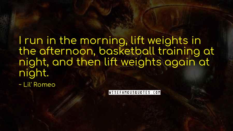 Lil' Romeo Quotes: I run in the morning, lift weights in the afternoon, basketball training at night, and then lift weights again at night.